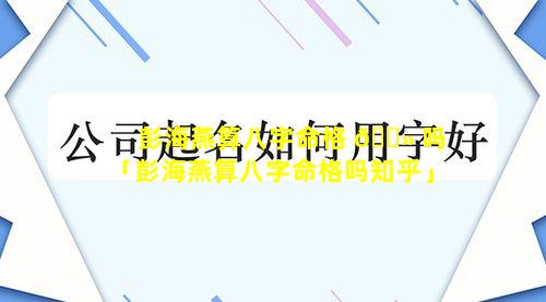 彭海燕算八字命格 🌻 吗「彭海燕算八字命格吗知乎」